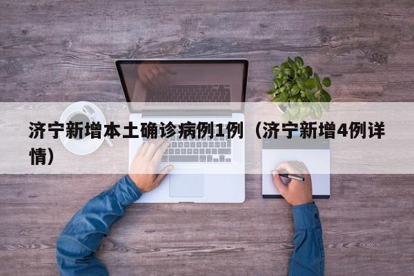 济宁新增本土确诊病例1例（济宁新增4例详情）
