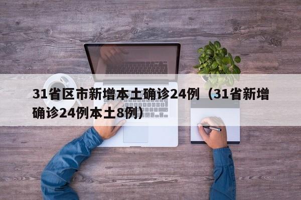 31省区市新增本土确诊24例（31省新增确诊24例本土8例）