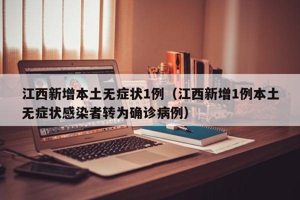 江西新增本土无症状1例（江西新增1例本土无症状感染者转为确诊病例）