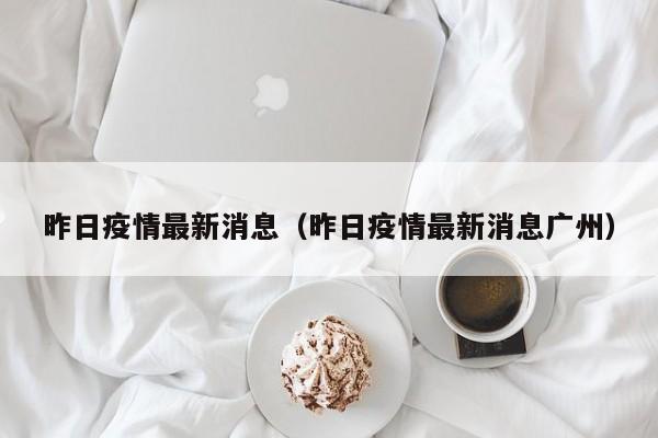 昨日疫情最新消息（昨日疫情最新消息广州）