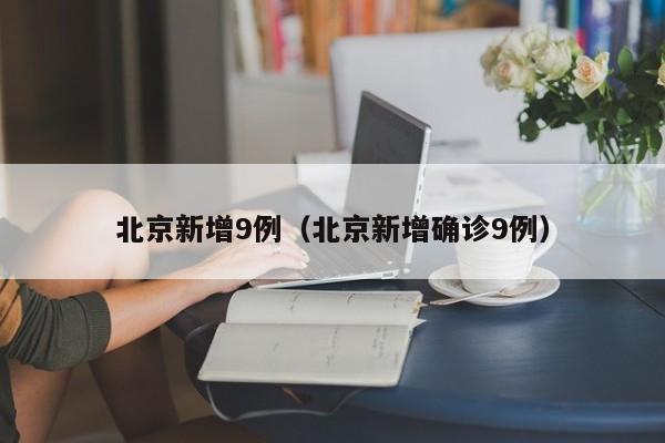 北京新增9例（北京新增确诊9例）