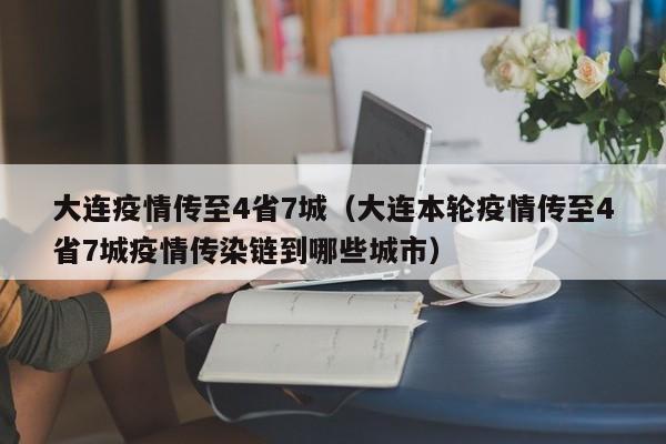 大连疫情传至4省7城（大连本轮疫情传至4省7城疫情传染链到哪些城市）