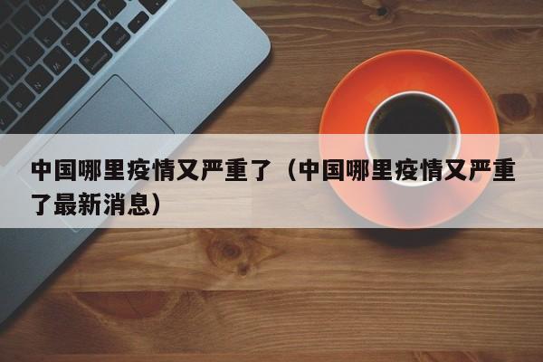 中国哪里疫情又严重了（中国哪里疫情又严重了最新消息）