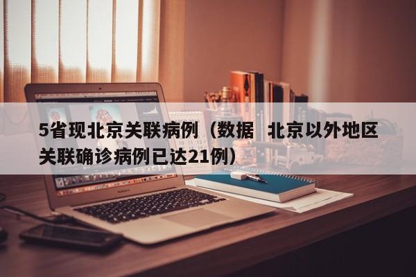 5省现北京关联病例（数据  北京以外地区关联确诊病例已达21例）