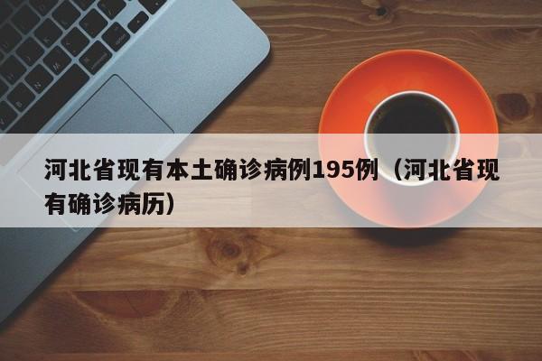 河北省现有本土确诊病例195例（河北省现有确诊病历）