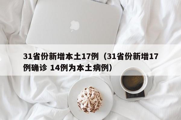 31省份新增本土17例（31省份新增17例确诊 14例为本土病例）