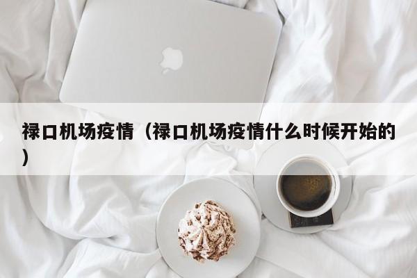 禄口机场疫情（禄口机场疫情什么时候开始的）