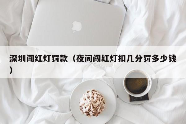 深圳闯红灯罚款（夜间闯红灯扣几分罚多少钱）