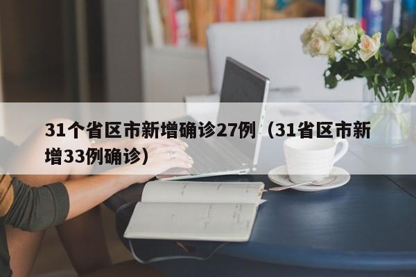 31个省区市新增确诊27例（31省区市新增33例确诊）