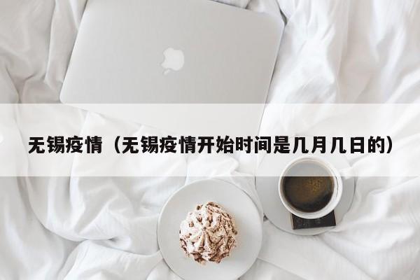 无锡疫情（无锡疫情开始时间是几月几日的）