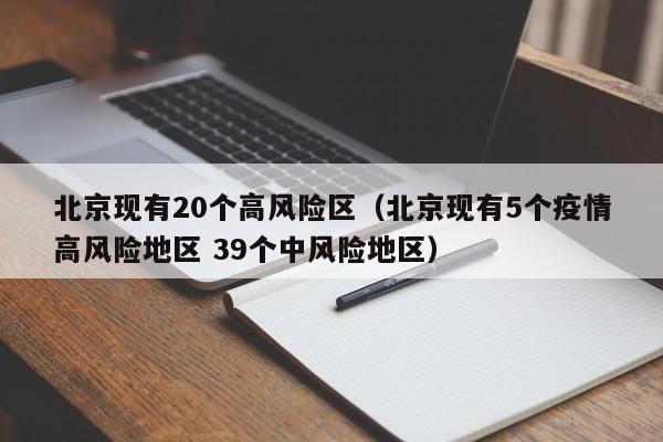 北京现有20个高风险区（北京现有5个疫情高风险地区 39个中风险地区）