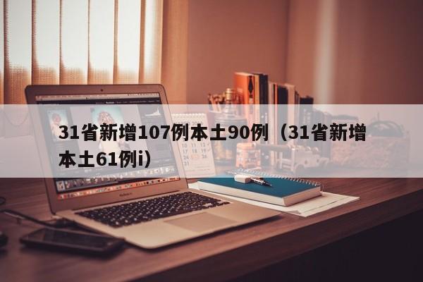 31省新增107例本土90例（31省新增本土61例i）