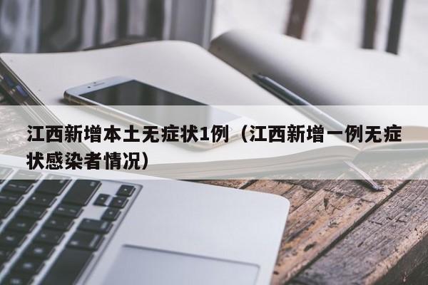 江西新增本土无症状1例（江西新增一例无症状感染者情况）