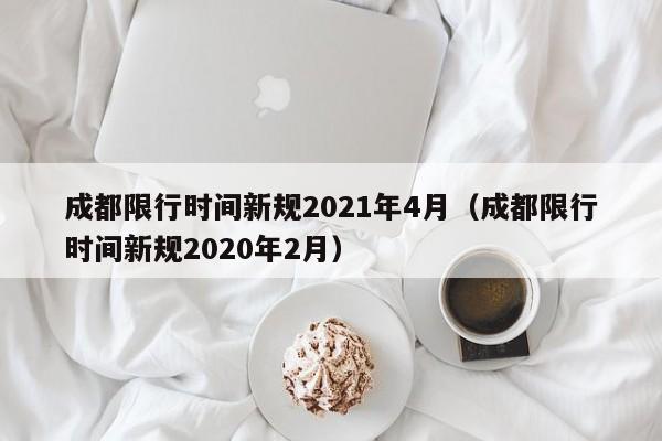 成都限行时间新规2021年4月（成都限行时间新规2020年2月）