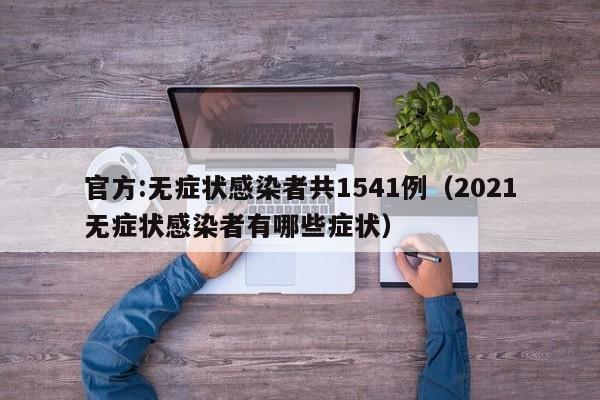 官方:无症状感染者共1541例（2021无症状感染者有哪些症状）