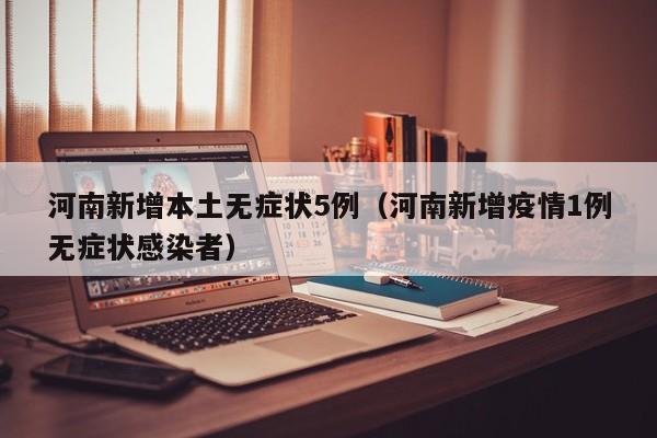河南新增本土无症状5例（河南新增疫情1例无症状感染者）