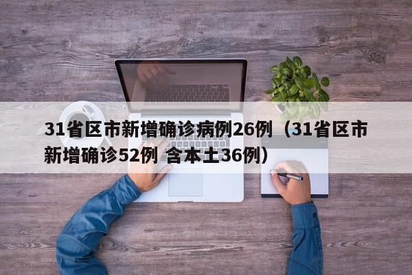 31省区市新增确诊病例26例（31省区市新增确诊52例 含本土36例）