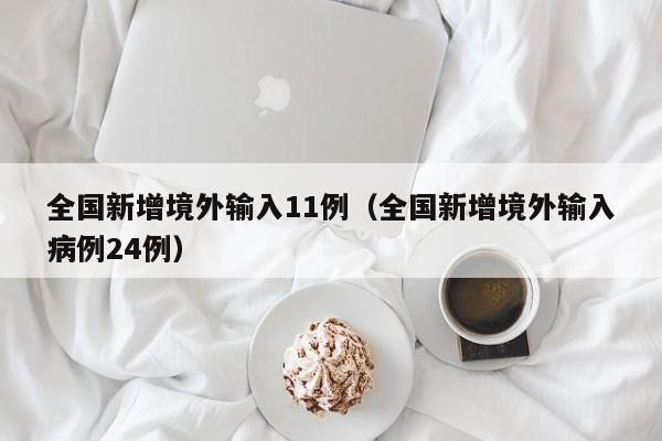 全国新增境外输入11例（全国新增境外输入病例24例）