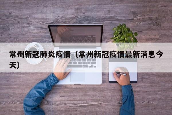 常州新冠肺炎疫情（常州新冠疫情最新消息今天）