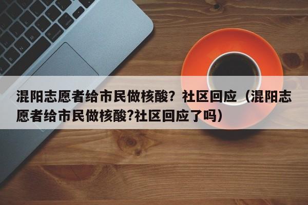 混阳志愿者给市民做核酸?社区回应(混阳志愿者给市民做核酸?社区回应了吗)