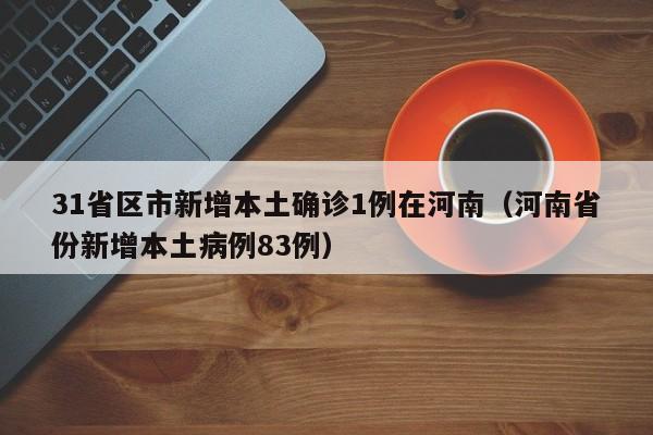 31省区市新增本土确诊1例在河南（河南省份新增本土病例83例）