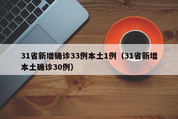 31省新增确诊33例本土1例（31省新增本土确诊30例）