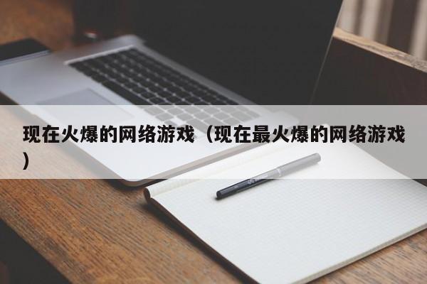 现在火爆的网络游戏（现在最火爆的网络游戏）