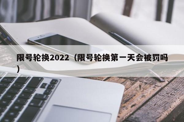 限号轮换2022（限号轮换第一天会被罚吗）