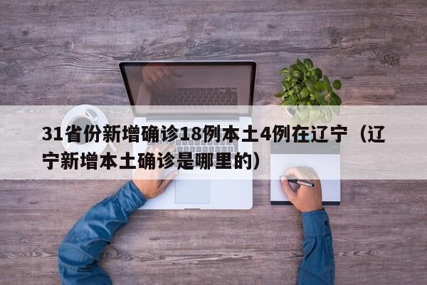 31省份新增确诊18例本土4例在辽宁（辽宁新增本土确诊是哪里的）