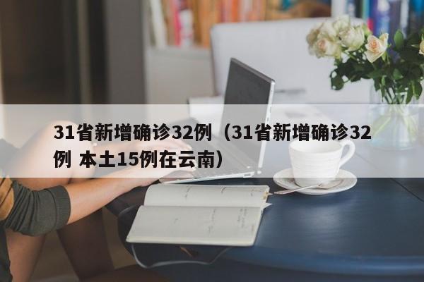 31省新增确诊32例（31省新增确诊32例 本土15例在云南）