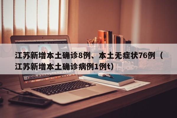 江苏新增本土确诊8例、本土无症状76例（江苏新增本土确诊病例1例t）