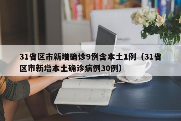31省区市新增确诊9例含本土1例（31省区市新增本土确诊病例30例）