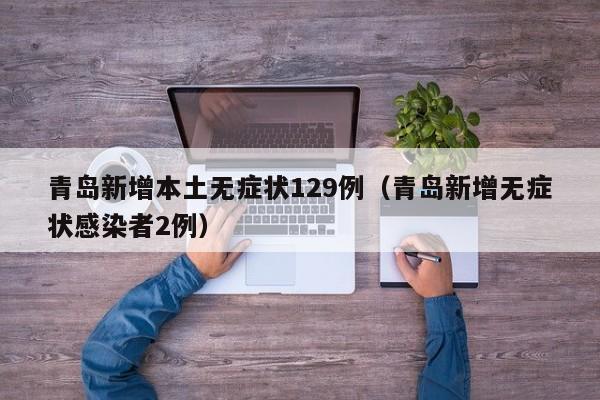 青岛新增本土无症状129例（青岛新增无症状感染者2例）