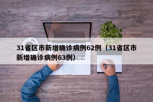 31省区市新增确诊病例62例（31省区市新增确诊病例63例）