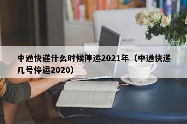 中通快递什么时候停运2021年（中通快递几号停运2020）