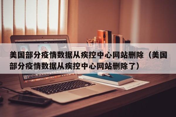 美国部分疫情数据从疾控中心网站删除（美国部分疫情数据从疾控中心网站删除了）