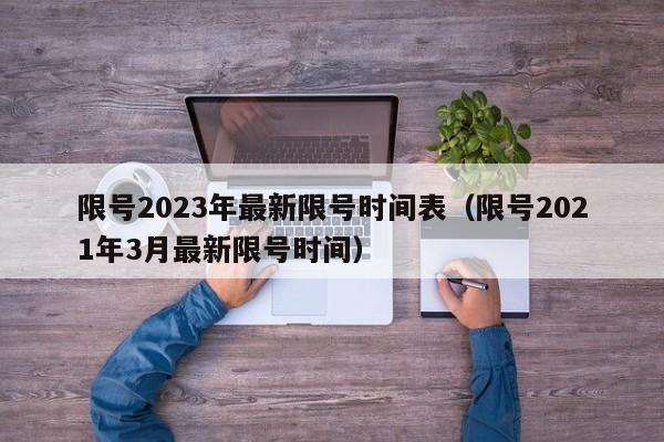 限号2023年最新限号时间表(限号2021年3月最新限号时间)