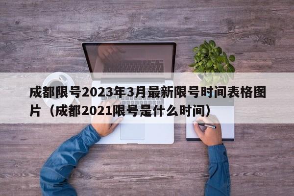 成都限号2023年3月最新限号时间表格图片（成都2021限号是什么时间）