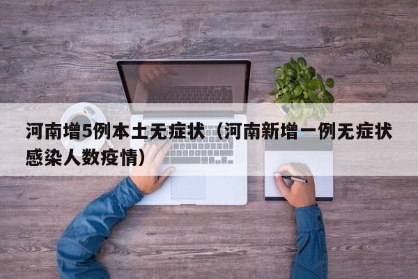 河南增5例本土无症状（河南新增一例无症状感染人数疫情）