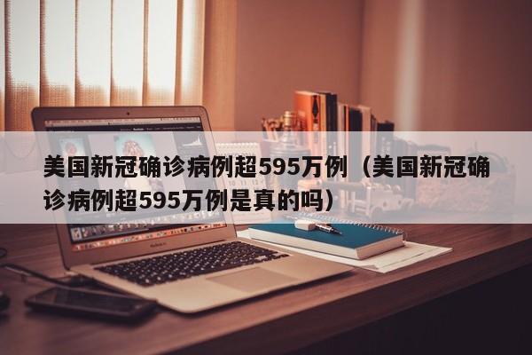 美国新冠确诊病例超595万例（美国新冠确诊病例超595万例是真的吗）