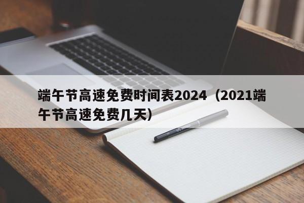 端午节高速免费时间表2024(2021端午节高速免费几天)