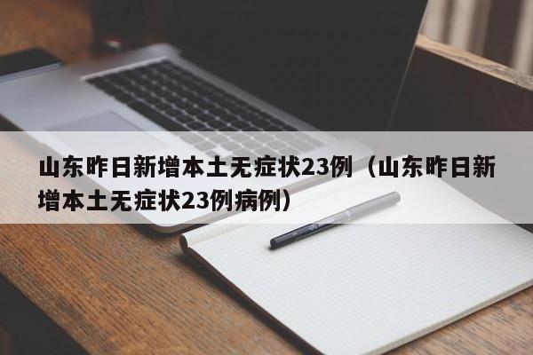山东昨日新增本土无症状23例（山东昨日新增本土无症状23例病例）