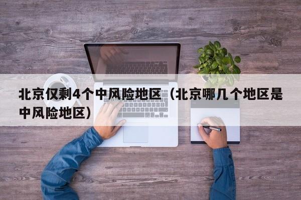 北京仅剩4个中风险地区（北京哪几个地区是中风险地区）