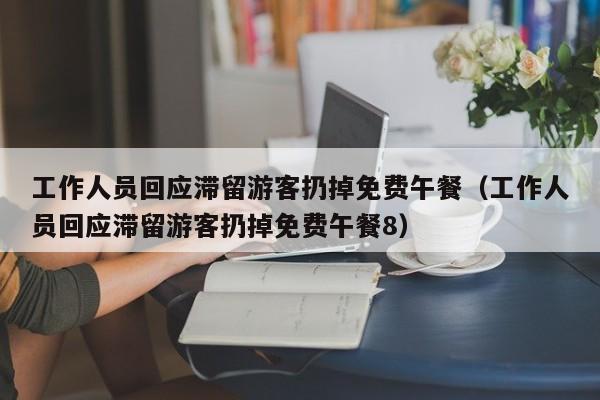 工作人员回应滞留游客扔掉免费午餐（工作人员回应滞留游客扔掉免费午餐8）