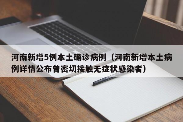 河南新增5例本土确诊病例（河南新增本土病例详情公布曾密切接触无症状感染者）