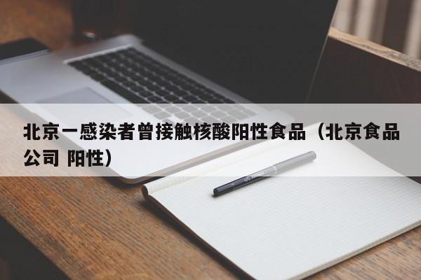 北京一感染者曾接触核酸阳性食品（北京食品公司 阳性）