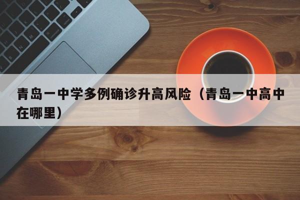 青岛一中学多例确诊升高风险（青岛一中高中在哪里）