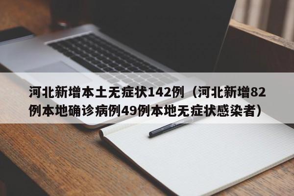 河北新增本土无症状142例（河北新增82例本地确诊病例49例本地无症状感染者）