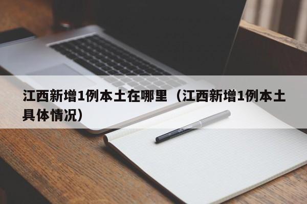 江西新增1例本土在哪里（江西新增1例本土具体情况）