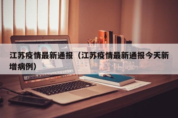 江苏疫情最新通报（江苏疫情最新通报今天新增病例）